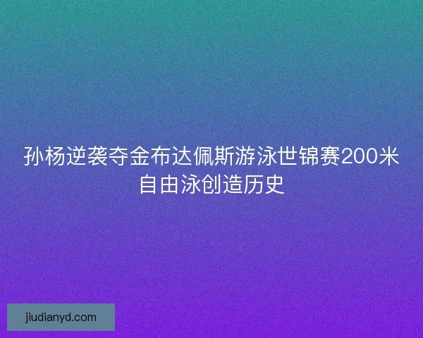 孙杨逆袭夺金布达佩斯游泳世锦赛200米自由泳创造历史